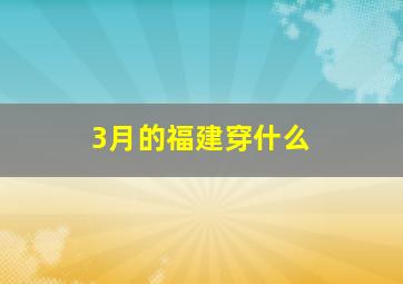 3月的福建穿什么