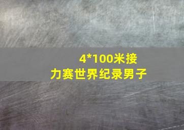 4*100米接力赛世界纪录男子