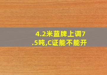 4.2米蓝牌上调7.5吨,C证能不能开