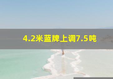 4.2米蓝牌上调7.5吨