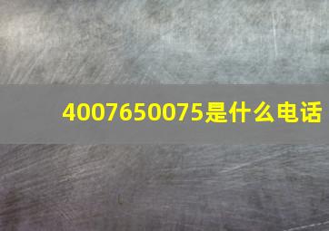 4007650075是什么电话