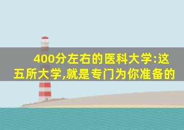 400分左右的医科大学:这五所大学,就是专门为你准备的