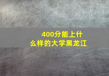 400分能上什么样的大学黑龙江