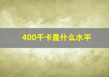 400千卡是什么水平