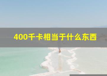 400千卡相当于什么东西