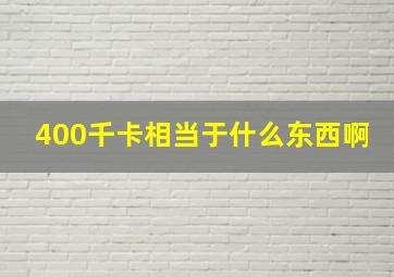 400千卡相当于什么东西啊