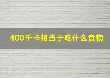 400千卡相当于吃什么食物