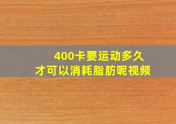 400卡要运动多久才可以消耗脂肪呢视频