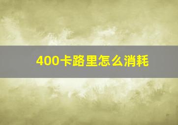 400卡路里怎么消耗