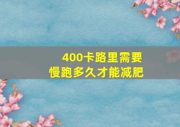 400卡路里需要慢跑多久才能减肥