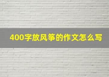 400字放风筝的作文怎么写