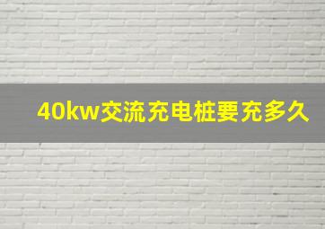 40kw交流充电桩要充多久