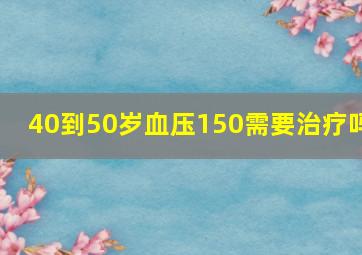 40到50岁血压150需要治疗吗