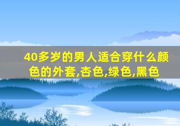 40多岁的男人适合穿什么颜色的外套,杏色,绿色,黑色