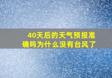 40天后的天气预报准确吗为什么没有台风了