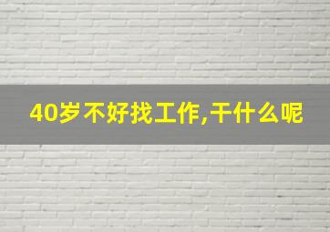 40岁不好找工作,干什么呢