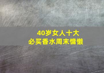 40岁女人十大必买香水周末慵懒