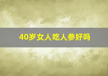 40岁女人吃人参好吗