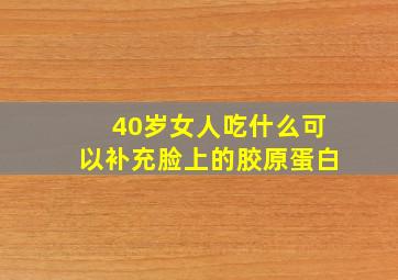 40岁女人吃什么可以补充脸上的胶原蛋白