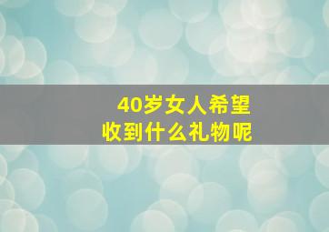 40岁女人希望收到什么礼物呢