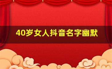 40岁女人抖音名字幽默