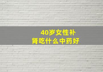 40岁女性补肾吃什么中药好