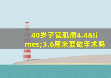 40岁子宫肌瘤4.4×3.6厘米要做手术吗