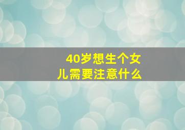 40岁想生个女儿需要注意什么