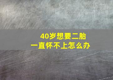 40岁想要二胎一直怀不上怎么办