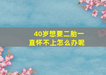 40岁想要二胎一直怀不上怎么办呢