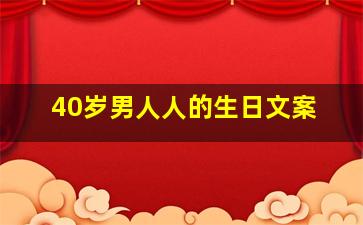 40岁男人人的生日文案