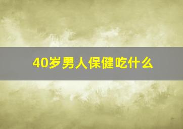 40岁男人保健吃什么