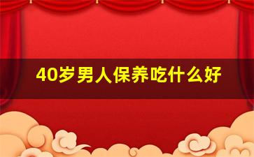 40岁男人保养吃什么好