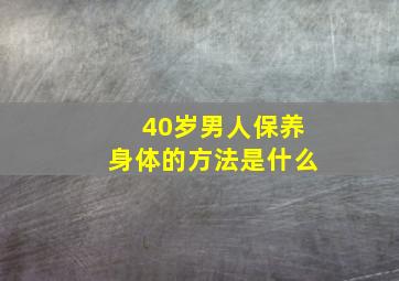 40岁男人保养身体的方法是什么