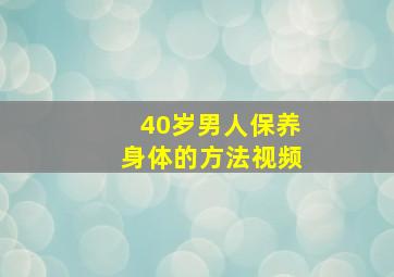 40岁男人保养身体的方法视频