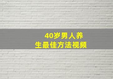 40岁男人养生最佳方法视频