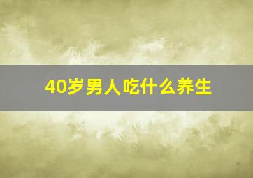 40岁男人吃什么养生