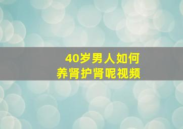 40岁男人如何养肾护肾呢视频