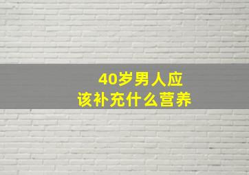 40岁男人应该补充什么营养