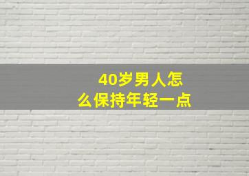 40岁男人怎么保持年轻一点