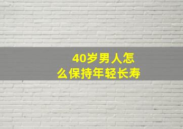 40岁男人怎么保持年轻长寿