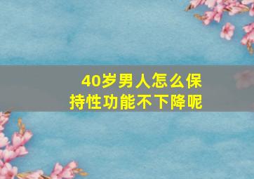 40岁男人怎么保持性功能不下降呢