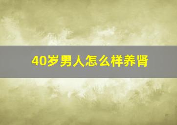 40岁男人怎么样养肾