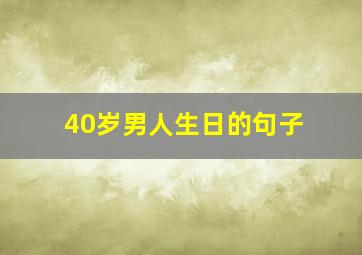 40岁男人生日的句子