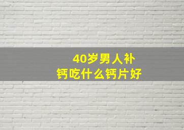 40岁男人补钙吃什么钙片好