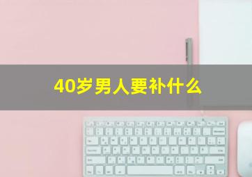 40岁男人要补什么