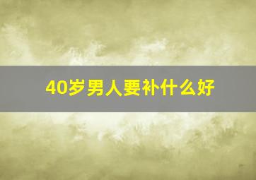 40岁男人要补什么好