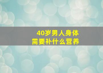 40岁男人身体需要补什么营养