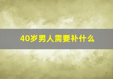 40岁男人需要补什么