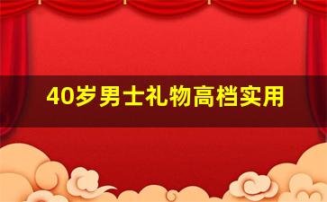 40岁男士礼物高档实用